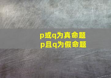 p或q为真命题 p且q为假命题